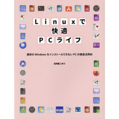 Ｌｉｎｕｘで快適ＰＣライフ　最新のＷｉｎｄｏｗｓをインストールできないＰＣの徹底活用術
