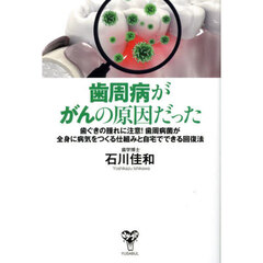 歯周病ががんの原因だった　歯ぐきの腫れに注意！歯周病菌が全身に病気をつくる仕組みと自宅でできる回復法