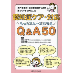 認知症ケア・対応もっとスムーズになるＱ＆Ａ５０　専門看護師・認定看護師が伝授！誰でもできるひと工夫