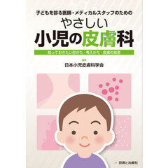 子どもを診る医師・メディカルスタッフのためのやさしい小児の皮膚科　知っておきたい診かた・考えかた・皮膚の疾患