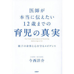 医師が本当に伝えたい１２歳までの育児の真実　親子の身体と心を守るエビデンス