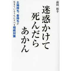 迷惑かけて死んだらあかん　土地持ち、金持ちが生きているうちにすべき相続対策