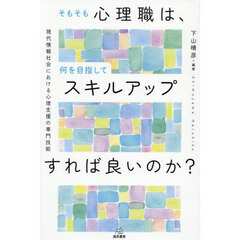 そもそも心理職は，何を目指してスキルアップすれば良いのか？　現代情報社会における心理支援の専門技能