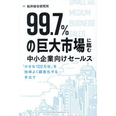 ９９．７％の巨大市場に臨む中小企業向けセールス　「小さな１００万社」を効率よく顧客化する手立て