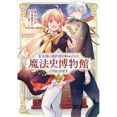 聖女様に婚約者を奪われたので、魔法史博物館に引きこもります。　コミック　２