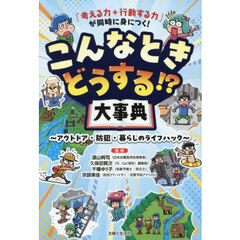 「考える力＋行動する力」が同時に身につく！こんなときどうする！？大事典　アウトドア・防犯・暮らしのライフハック