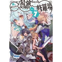 僕を成り上がらせようとする最強女師匠たちが育成方針を巡って修羅場　Ｖｏｌ．７