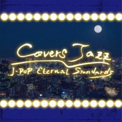 Covers　Jazz　～J－POP　Eternal　Standards～