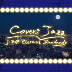 COVERS　JAZZ　－J－POP　ETERNAL　STANDARDS－