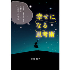 幸せになる思考術　自動的に望みを叶える仕組みを人生にセットしよう！