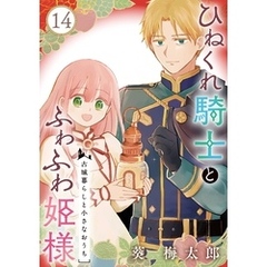 ひねくれ騎士とふわふわ姫様　古城暮らしと小さなおうち【分冊版】 14