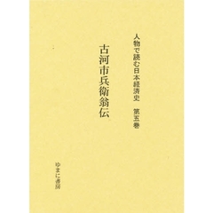 人物で読む日本経済史　第５巻　復刻　古河市兵衛翁伝　初版：五日会　大正１５年刊