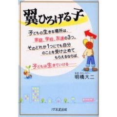 翼ひろげる子　子どもの生きる場所は、家庭、学校、友達の３つ。そのどれか１つにでも自分のことを受け止めてもらえるならば、子どもは生きていける