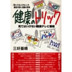 健康のトリック　見てはいけない健康テレビ番組　「買ってはいけない」の著者が語る健康の真実