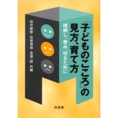 「子どものこころ」の見方、育て方　理解し、育み、守るために