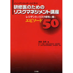 研修医のためのリスクマネジメント講座　インシデントレポートに学ぶ　レジデントのリスク感性を磨くエピソード５０
