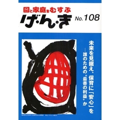 げ・ん・き　園と家庭をむすぶ　Ｎｏ．１０８　未来を見据え、保育に「安心」を　誰のための“最善の利益”か