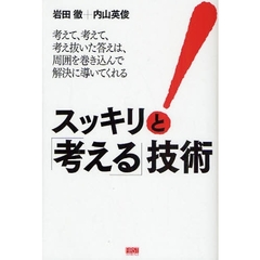 スッキリと「考える」技術　考えて、考えて、考え抜いた答えは、周囲を巻き込んで解決に導いてくれる