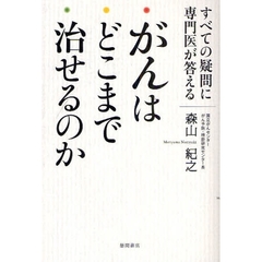 がんはどこまで治せるのか　すべての疑問に専門医が答える