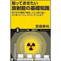 知っておきたい放射能の基礎知識　原子炉の種類や構造、α・β・γ線の違い、ヨウ素・セシウム・ストロンチウムまで