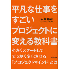 平凡な仕事をすごいプロジェクトに変える教科書　小さくスタートしてでっかく変化させる「プロジェクトマインド」とは