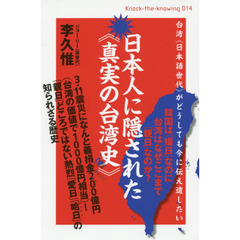 日本人に隠された《真実の台湾史》　台湾《日本語世代》がどうしても今に伝え遺したい　韓国は「嫌日」なのに台湾はなぜここまで「親日」なのか？