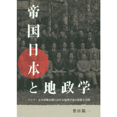 帝国日本と地政学　アジア・太平洋戦争期における地理学者の思想と実践