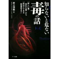 知らないと危ない毒の話　「新しい毒・意外な毒」から「自分でできる解毒術まで」