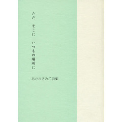 ただそこにいつもの場所に　あかまきみこ詩集