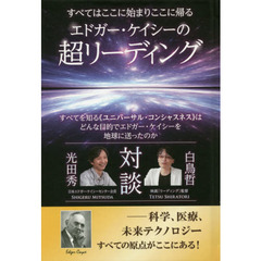 エドガー・ケイシーの超リーディング　すべてはここに始まりここに帰る　すべてを知る《ユニバーサル・コンシャスネス》はどんな目的でエドガー・ケイシーを地球に送ったのか