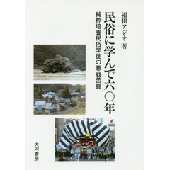 民俗に学んで六〇年　純粋培養民俗学徒の悪戦苦闘