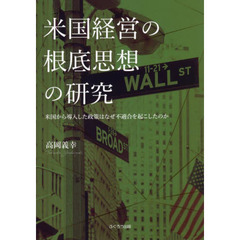 米国経営の根底思想の研究　米国から導入した政策はなぜ不適合を起こしたのか