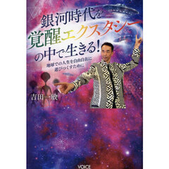 銀河時代を覚醒エクスタシーの中で生きる！　地球での人生を自由自在に遊びつくすために