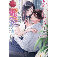 あいにくですが、エリート御曹司の蜜愛はお断りいたします。