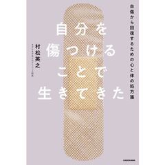 自分を傷つけることで生きてきた　自傷から回復するための心と体の処方箋