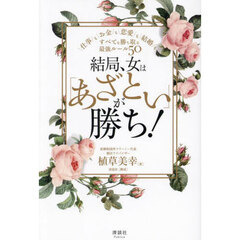 結局、女は「あざとい」が勝ち！　仕事もお金も恋愛も結婚も、すべてを勝ち取る最強ルール５０