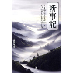 新事記　古事記の世界を探訪し、真の日本人を発見する旅