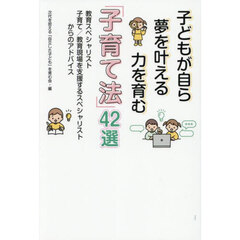 子どもが自ら夢を叶える力を育む「子育て法」４２選　教育スペシャリスト・子育て／教育現場を支援するスペシャリストからのアドバイス