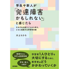 学生や新人が「発達障害かもしれない」と感じたら　それぞれの困りごとから考え，ともに成長する学習者支援