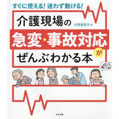 介護現場の急変・事故対応がぜんぶわかる本　すぐに使える！迷わず動ける！