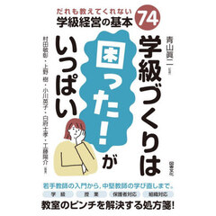 学級づくりは困った！がいっぱい　だれも教えてくれない学級経営の基本７４