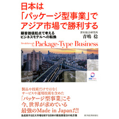 日本は「パッケージ型事業」でアジア市場で勝利する ―顧客価値起点で考えるビジネスモデルへの転換