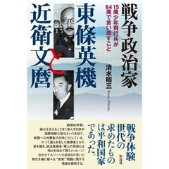 戦争政治家東條英機と近衛文麿 １５歳少年飛行兵が９４歳で言い遺すこと