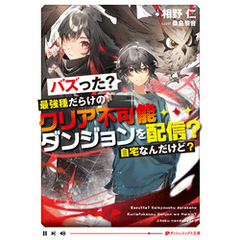 バズった？最強種だらけのクリア不可能ダンジョンを配信？ 自宅なんだけど？