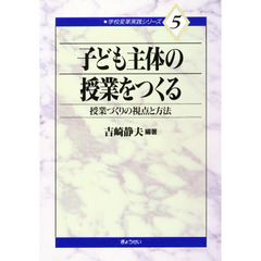 学校変革実践シリーズ　５　子ども主体の授業をつくる　授業づくりの視点と方法