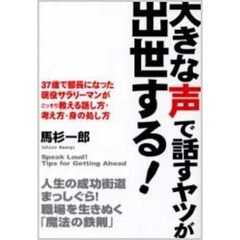 大きな声で話すヤツが出世する！　３７歳で部長になった現役サラリーマンがこっそり教える話し方・考え方・身の処し方　人生の成功街道まっしぐら！職場を生き抜く「魔法の鉄則」