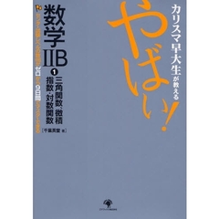 カリスマ早大生が教えるやばい！数学２Ｂ　センター試験レベルの数２Ｂがゼロから９日間でマスターできる　１　三角関数、微積、指数・対数関数