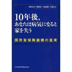 １０年後、あなたは病気になると家を失う　国民皆保険崩壊の真実