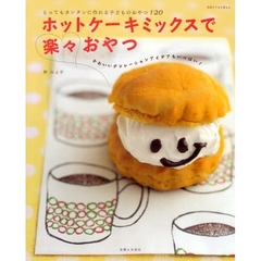 ホットケーキミックスで楽々おやつ　とってもカンタンに作れる子どものおやつ１２０　かわいいデコレーションアイデアもいっぱい！