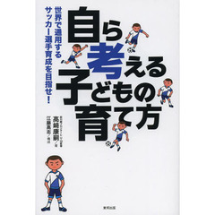「自ら考える」子どもの育て方　世界で通用するサッカー選手育成を目指せ！